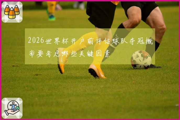 2026世界杯开户前评估球队夺冠概率要考虑哪些关键因素
