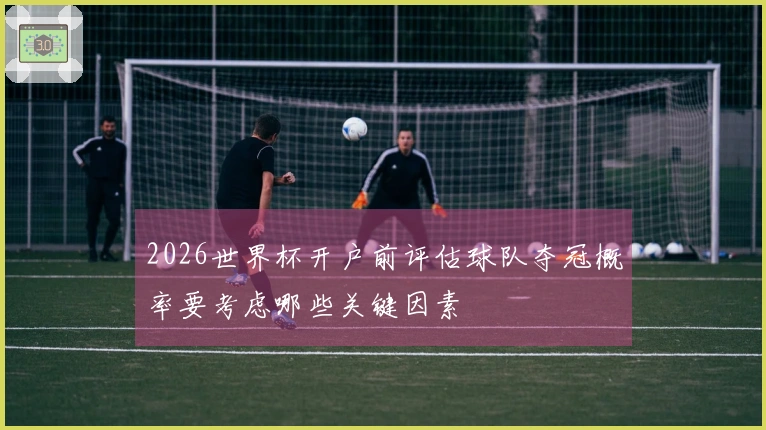 2026世界杯开户前评估球队夺冠概率要考虑哪些关键因素